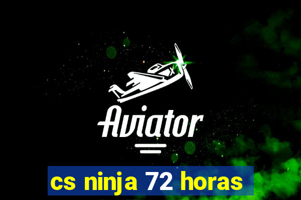 cs ninja 72 horas